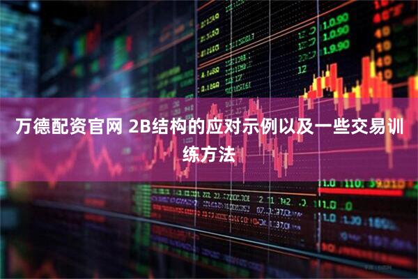 万德配资官网 2B结构的应对示例以及一些交易训练方法