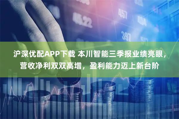 沪深优配APP下载 本川智能三季报业绩亮眼,营收净利双双高增,盈利能力迈上新台阶