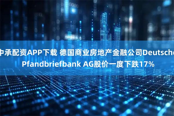 中承配资APP下载 德国商业房地产金融公司Deutsche Pfandbriefbank AG股价一度下跌17%
