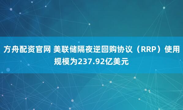 方舟配资官网 美联储隔夜逆回购协议（RRP）使用规模为237.92亿美元