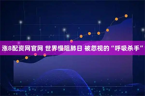 涨8配资网官网 世界慢阻肺日 被忽视的“呼吸杀手”