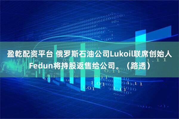 盈乾配资平台 俄罗斯石油公司Lukoil联席创始人Fedun将持股返售给公司。（路透）