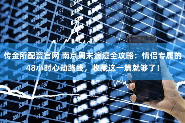 传金所配资官网 南京周末浪漫全攻略:情侣专属的48小时心动路线,收藏这一篇就够了!