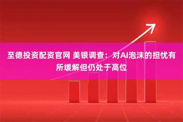 至德投资配资官网 美银调查:对AI泡沫的担忧有所缓解但仍处于高位
