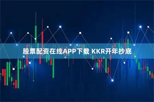 股票配资在线APP下载 KKR开年抄底