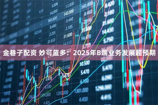 金巷子配资 妙可蓝多：2025年B端业务发展超预期