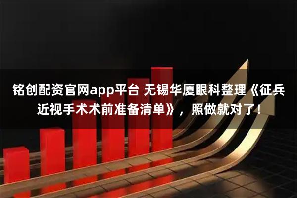 铭创配资官网app平台 无锡华厦眼科整理《征兵近视手术术前准备清单》，照做就对了！