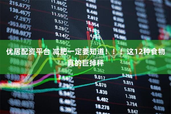 优居配资平台 减肥一定要知道！！！这12种食物真的巨掉秤