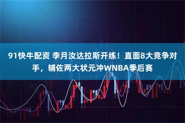91快牛配资 李月汝达拉斯开练！直面8大竞争对手，辅佐两大状元冲WNBA季后赛