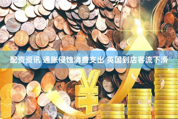 配资资讯 通胀侵蚀消费支出 英国到店客流下滑