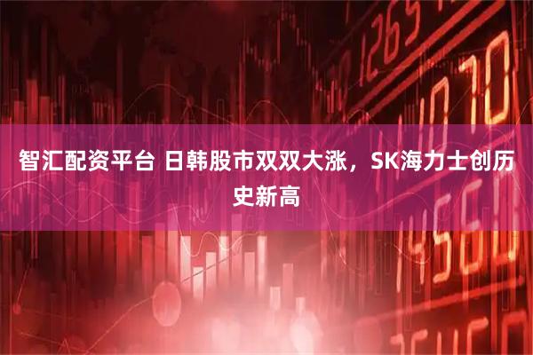 智汇配资平台 日韩股市双双大涨，SK海力士创历史新高